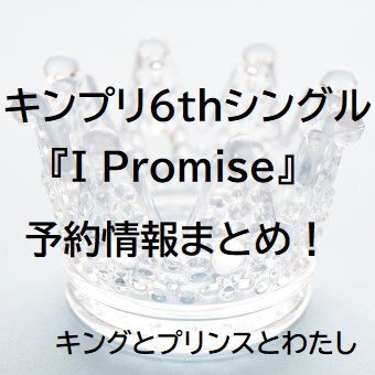 キンプリ6枚目シングル『I Promise』詳細と割引予約情報まとめ！